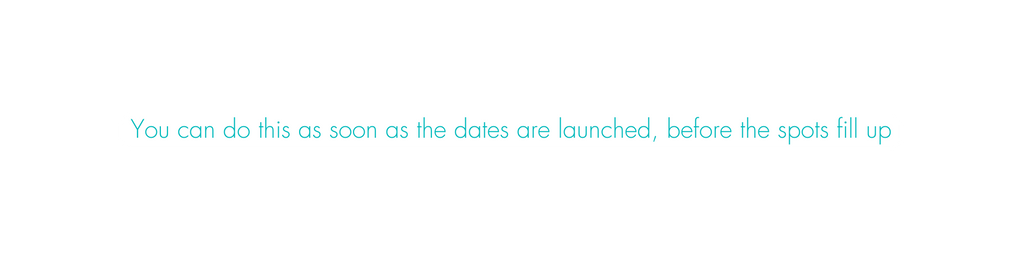 You can do this as soon as the dates are launched before the spots fill up